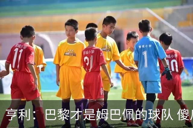 亨利：巴黎才是姆巴佩的球队 傻瓜才不明白这一点