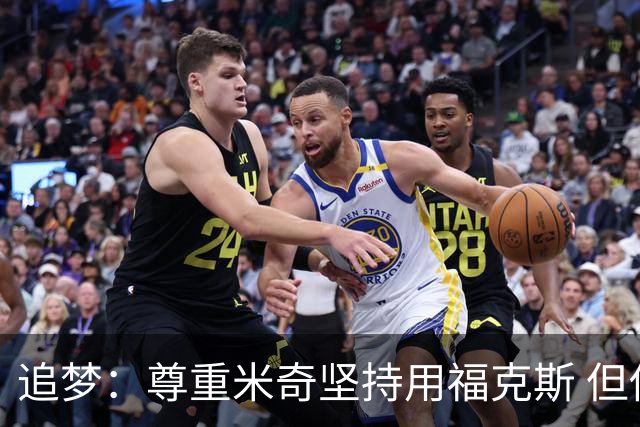 追梦：尊重米奇坚持用福克斯 但他需要根据实时情况做出调整！
