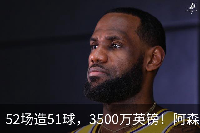 52场造51球，3500万英镑！阿森纳盯上昔日英超“弃将”，这次能打脸吗？